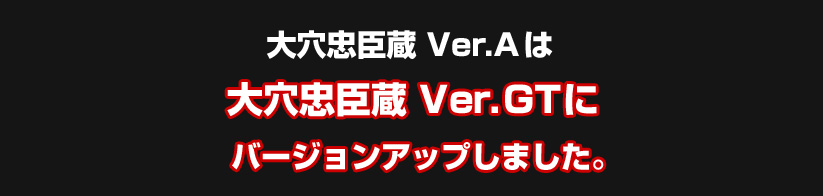 「大穴忠臣蔵 Ver-A」は「大穴忠臣蔵 Ver.GT」にバージョンアップしました